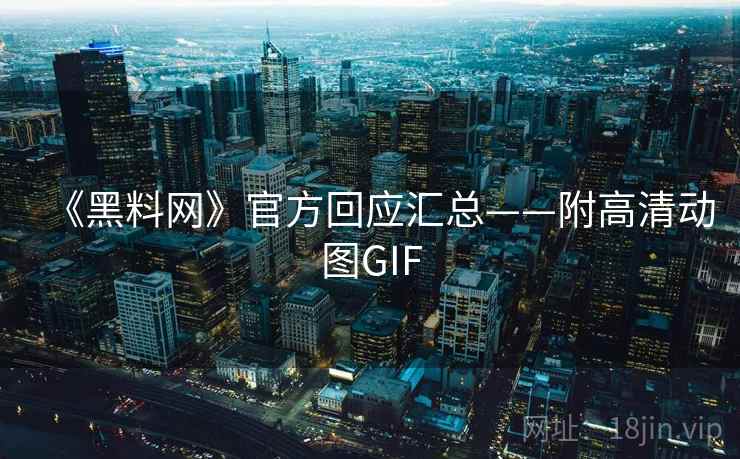 《黑料网》官方回应汇总——附高清动图GIF