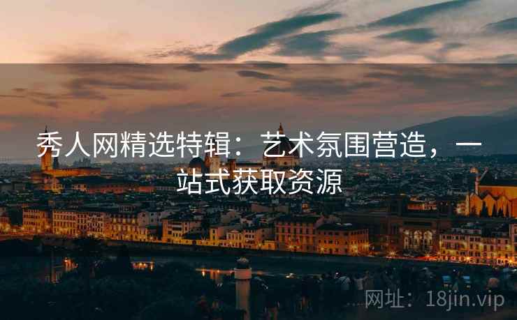 秀人网精选特辑:艺术氛围营造,一站式获取资源 秀人网精选特辑:艺术氛围营造,一站式获取资源