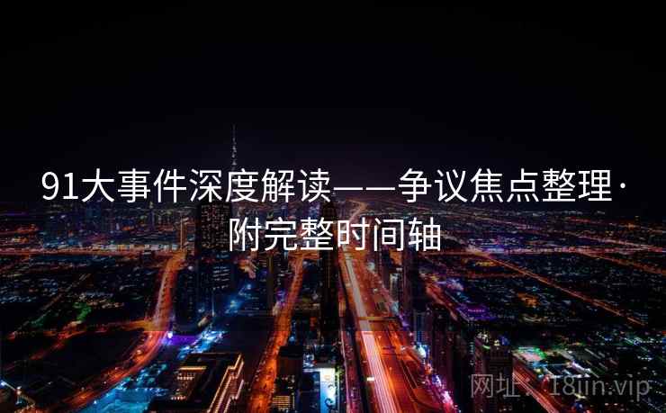 91大事件深度解读——争议焦点整理·附完整时间轴