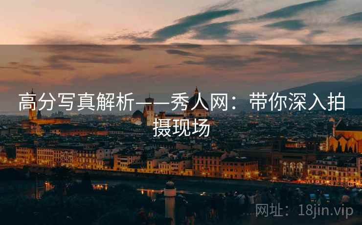 高分写真解析——秀人网：带你深入拍摄现场