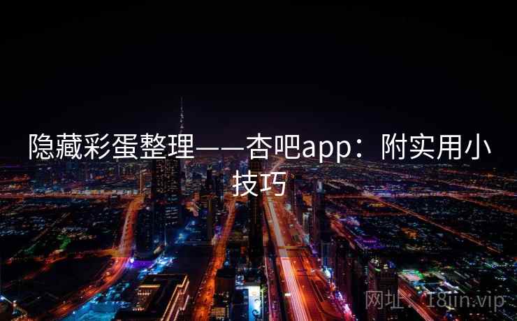 隐藏彩蛋整理——杏吧app:附实用小技巧 隐藏彩蛋整理——杏吧app:附实用小技巧