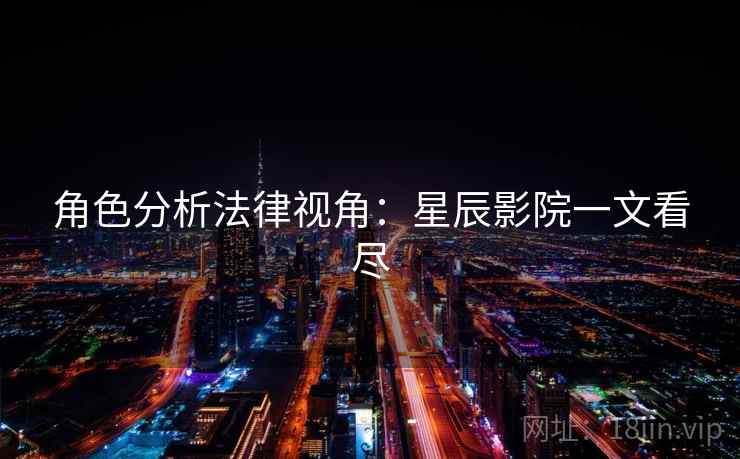 角色分析法律视角:星辰影院一文看尽 角色分析法律视角:星辰影院一文看尽